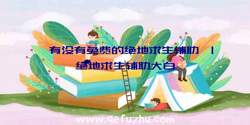 「有没有免费的绝地求生辅助」|绝地求生辅助大白